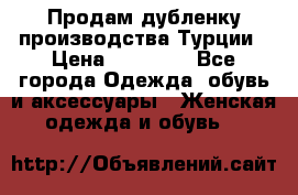 Продам дубленку производства Турции › Цена ­ 25 000 - Все города Одежда, обувь и аксессуары » Женская одежда и обувь   